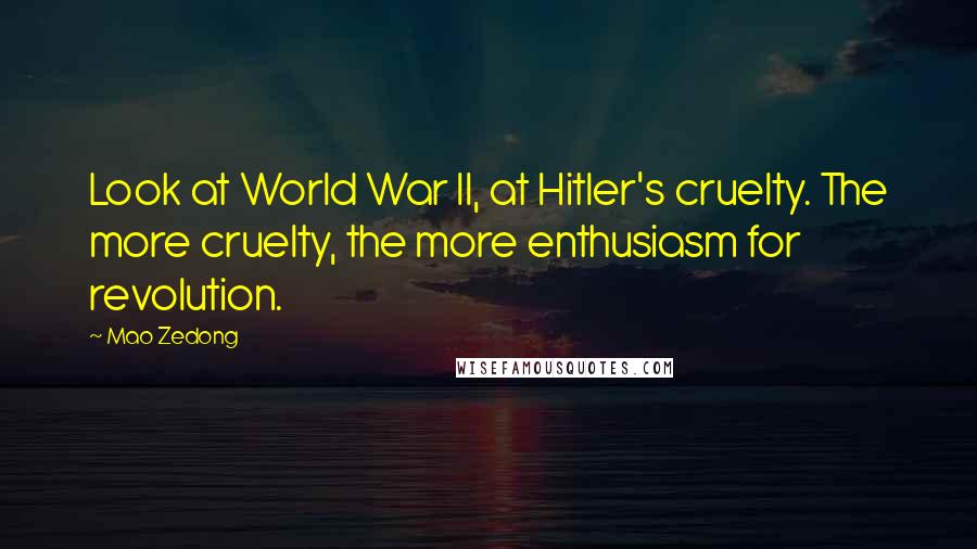 Mao Zedong Quotes: Look at World War II, at Hitler's cruelty. The more cruelty, the more enthusiasm for revolution.