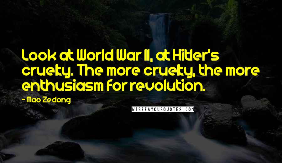 Mao Zedong Quotes: Look at World War II, at Hitler's cruelty. The more cruelty, the more enthusiasm for revolution.