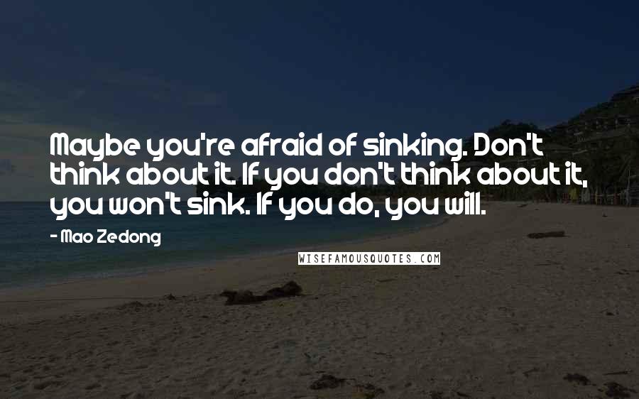 Mao Zedong Quotes: Maybe you're afraid of sinking. Don't think about it. If you don't think about it, you won't sink. If you do, you will.