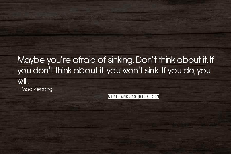 Mao Zedong Quotes: Maybe you're afraid of sinking. Don't think about it. If you don't think about it, you won't sink. If you do, you will.