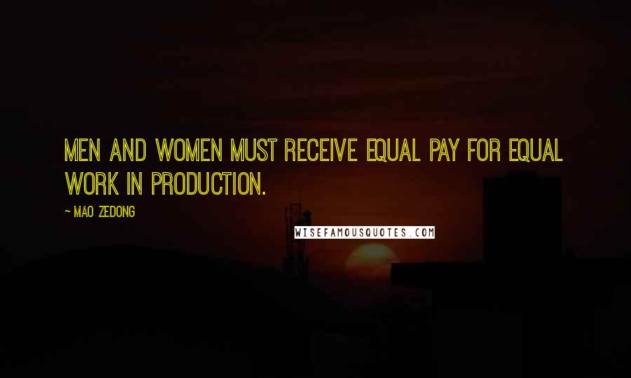 Mao Zedong Quotes: Men and women must receive equal pay for equal work in production.