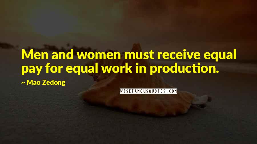 Mao Zedong Quotes: Men and women must receive equal pay for equal work in production.