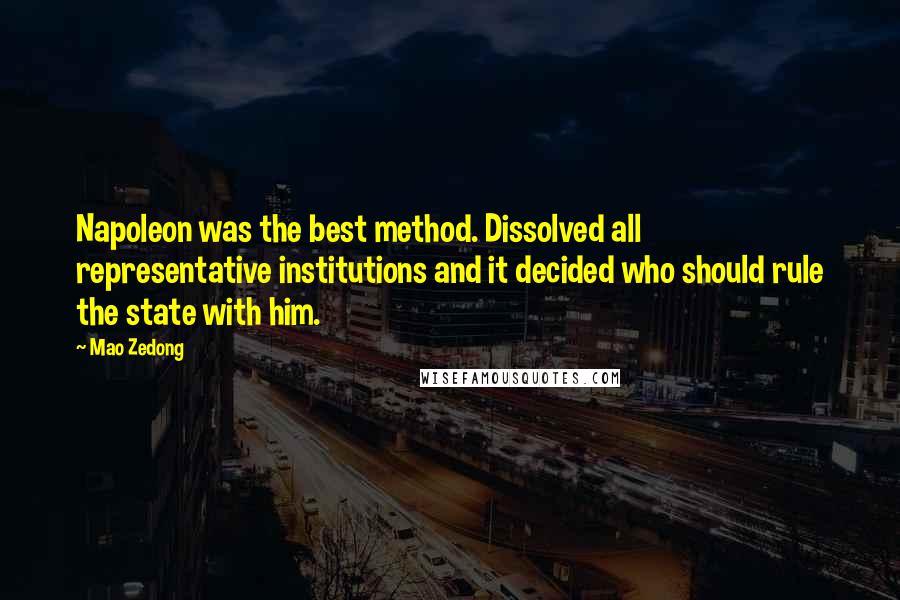 Mao Zedong Quotes: Napoleon was the best method. Dissolved all representative institutions and it decided who should rule the state with him.