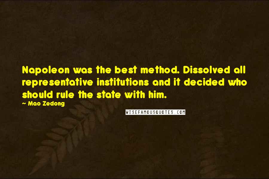 Mao Zedong Quotes: Napoleon was the best method. Dissolved all representative institutions and it decided who should rule the state with him.