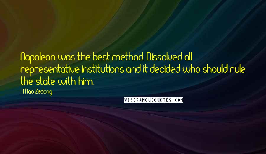 Mao Zedong Quotes: Napoleon was the best method. Dissolved all representative institutions and it decided who should rule the state with him.