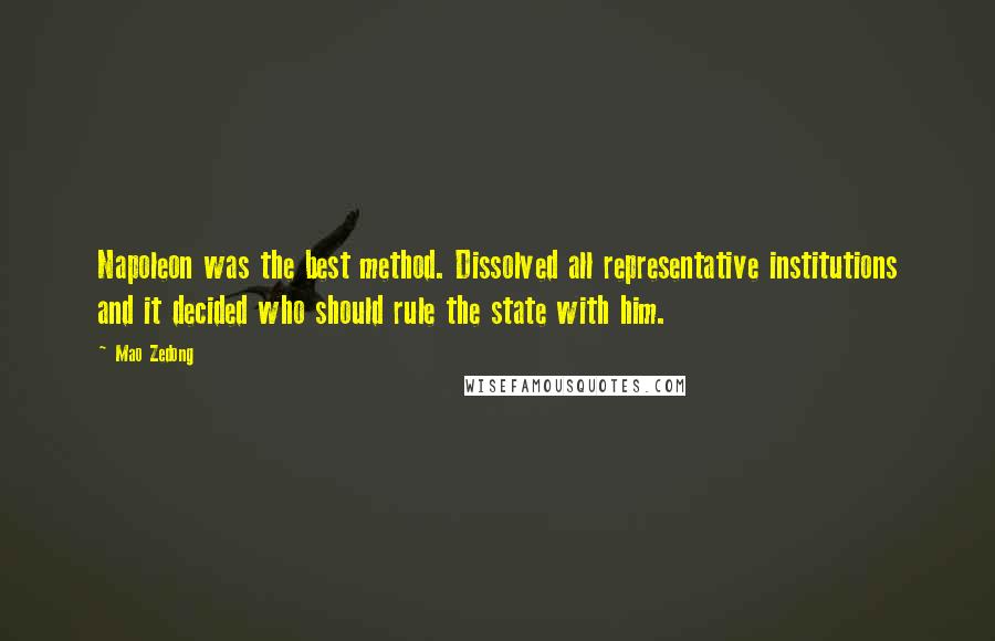 Mao Zedong Quotes: Napoleon was the best method. Dissolved all representative institutions and it decided who should rule the state with him.