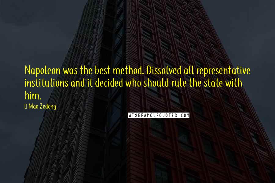 Mao Zedong Quotes: Napoleon was the best method. Dissolved all representative institutions and it decided who should rule the state with him.