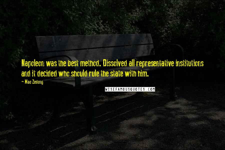 Mao Zedong Quotes: Napoleon was the best method. Dissolved all representative institutions and it decided who should rule the state with him.