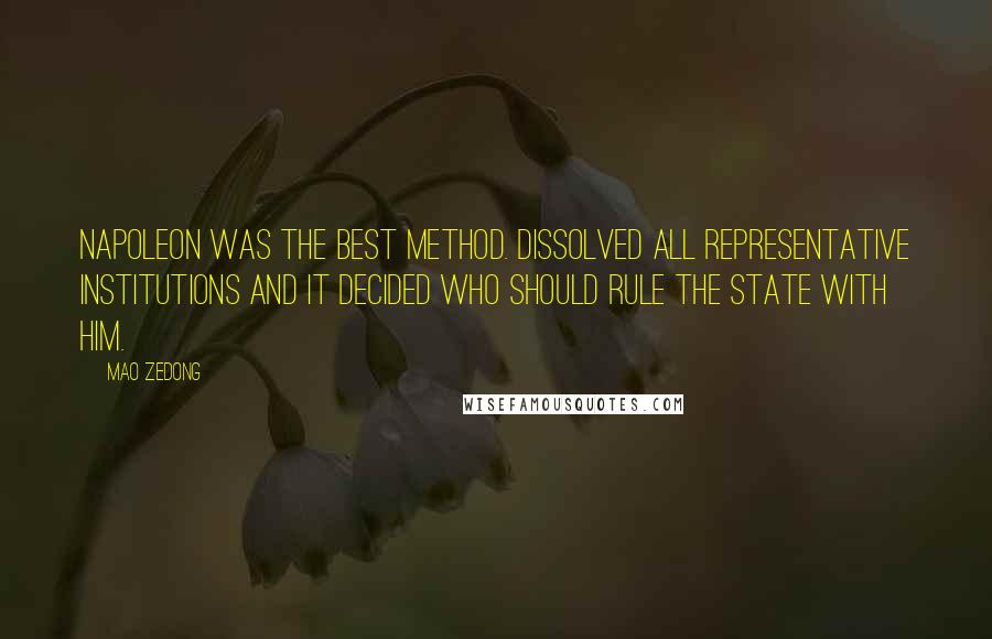 Mao Zedong Quotes: Napoleon was the best method. Dissolved all representative institutions and it decided who should rule the state with him.