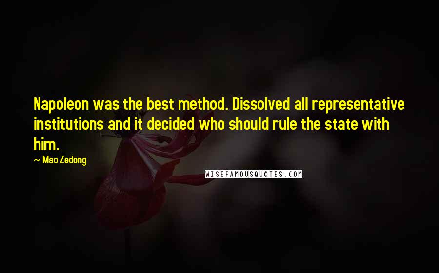 Mao Zedong Quotes: Napoleon was the best method. Dissolved all representative institutions and it decided who should rule the state with him.