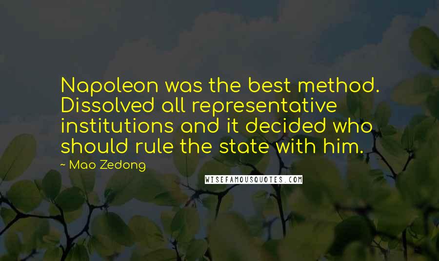 Mao Zedong Quotes: Napoleon was the best method. Dissolved all representative institutions and it decided who should rule the state with him.