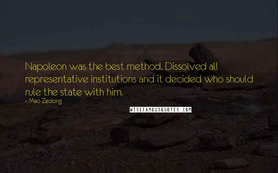 Mao Zedong Quotes: Napoleon was the best method. Dissolved all representative institutions and it decided who should rule the state with him.