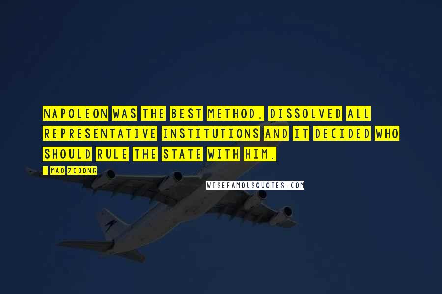 Mao Zedong Quotes: Napoleon was the best method. Dissolved all representative institutions and it decided who should rule the state with him.