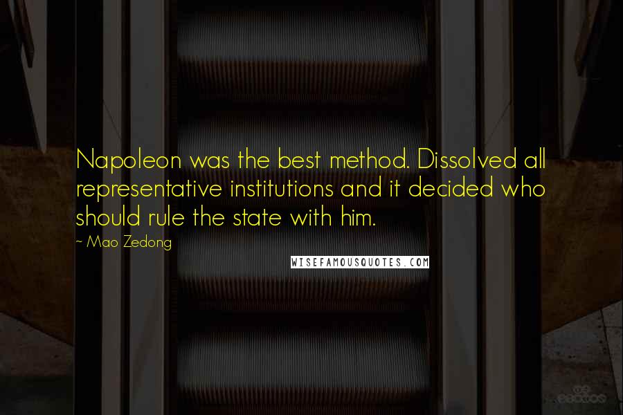 Mao Zedong Quotes: Napoleon was the best method. Dissolved all representative institutions and it decided who should rule the state with him.