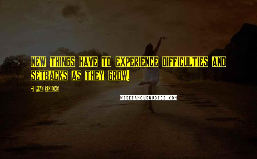 Mao Zedong Quotes: New things have to experience difficulties and setbacks as they grow.