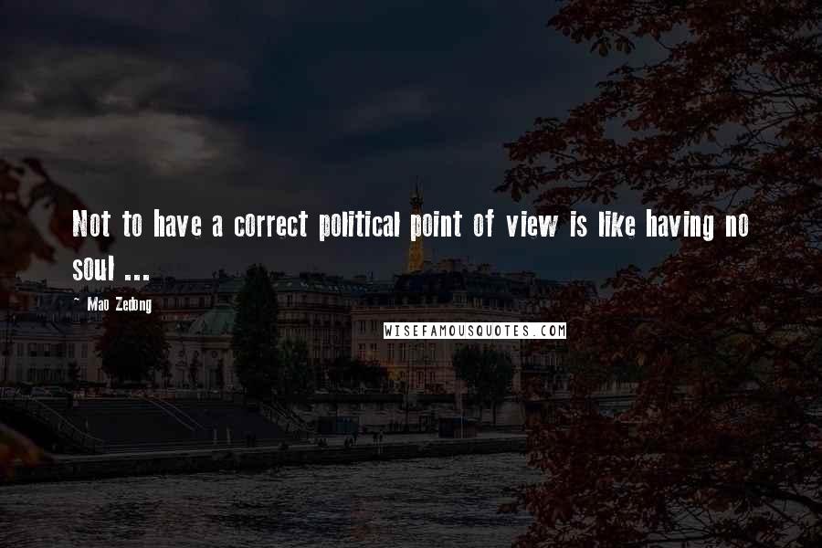 Mao Zedong Quotes: Not to have a correct political point of view is like having no soul ...