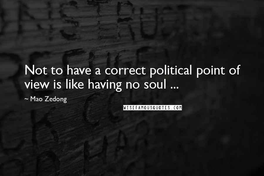 Mao Zedong Quotes: Not to have a correct political point of view is like having no soul ...