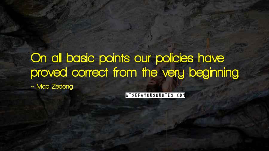 Mao Zedong Quotes: On all basic points our policies have proved correct from the very beginning.