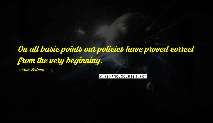 Mao Zedong Quotes: On all basic points our policies have proved correct from the very beginning.