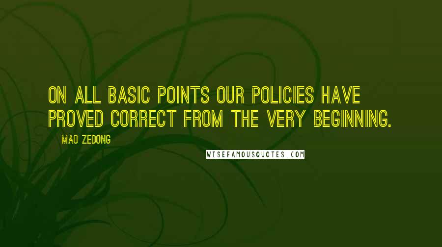 Mao Zedong Quotes: On all basic points our policies have proved correct from the very beginning.