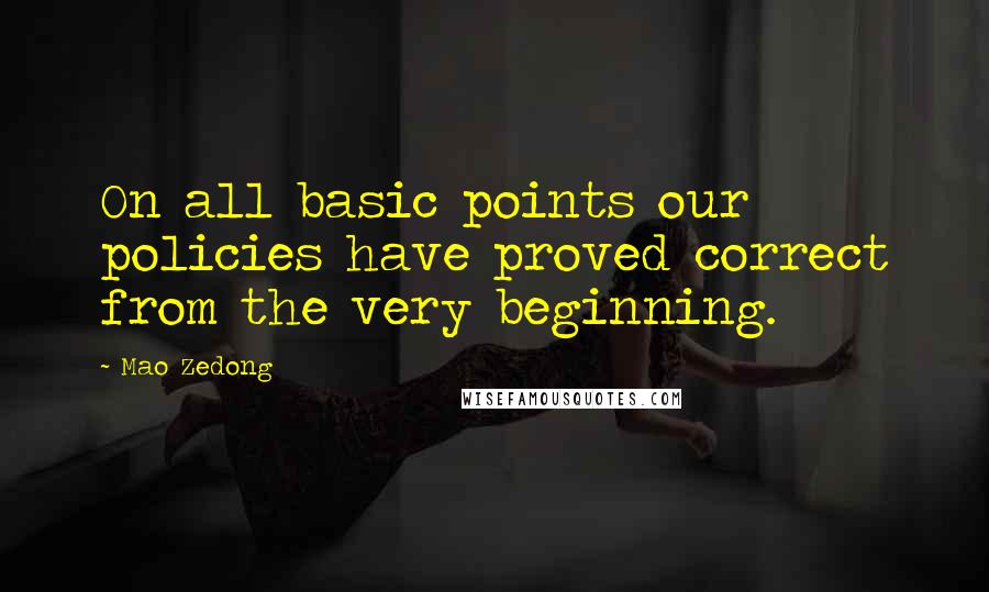 Mao Zedong Quotes: On all basic points our policies have proved correct from the very beginning.