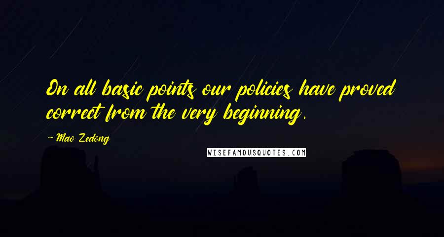 Mao Zedong Quotes: On all basic points our policies have proved correct from the very beginning.