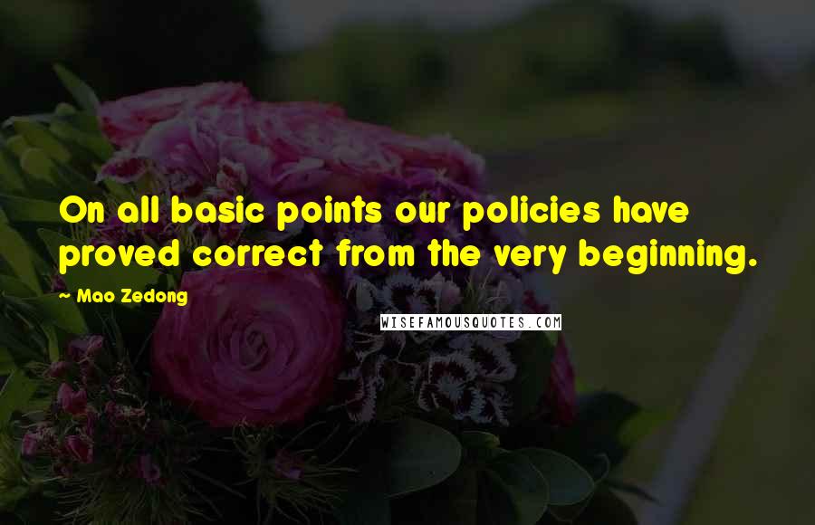 Mao Zedong Quotes: On all basic points our policies have proved correct from the very beginning.