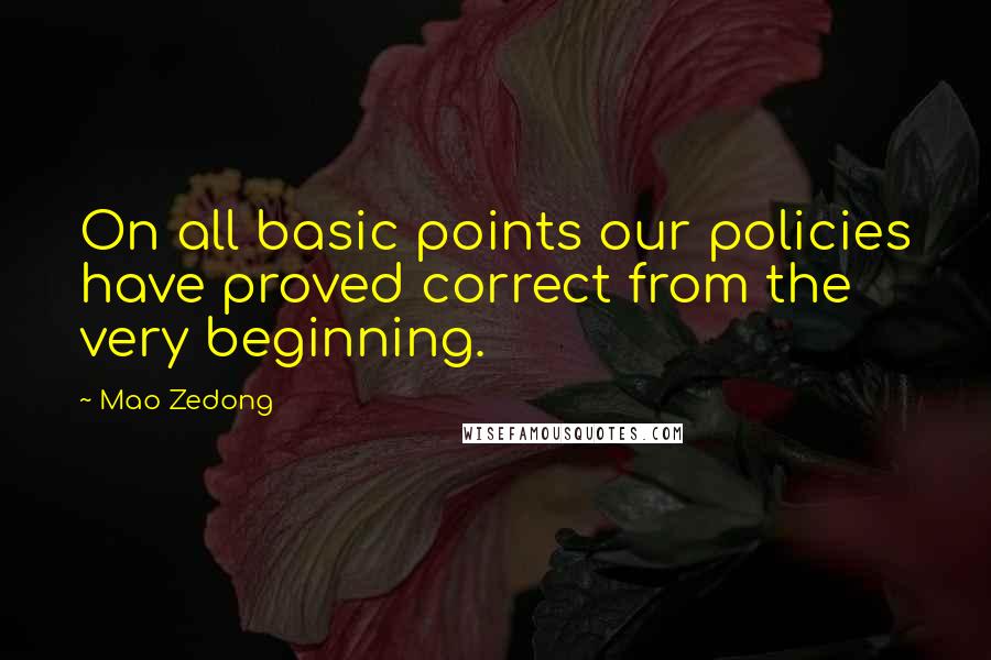 Mao Zedong Quotes: On all basic points our policies have proved correct from the very beginning.