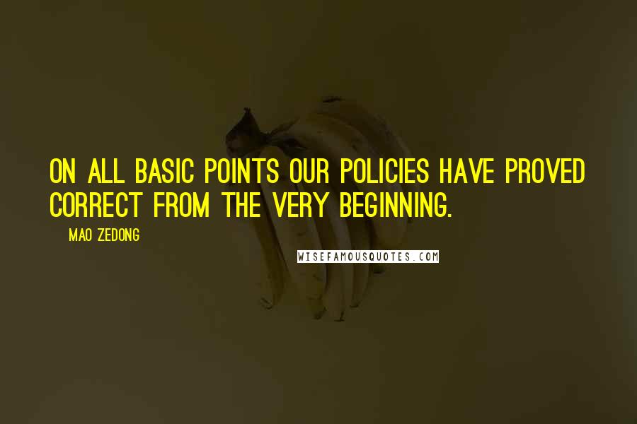 Mao Zedong Quotes: On all basic points our policies have proved correct from the very beginning.