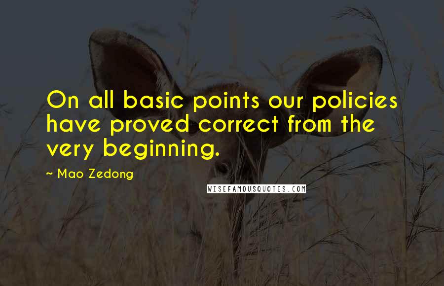 Mao Zedong Quotes: On all basic points our policies have proved correct from the very beginning.