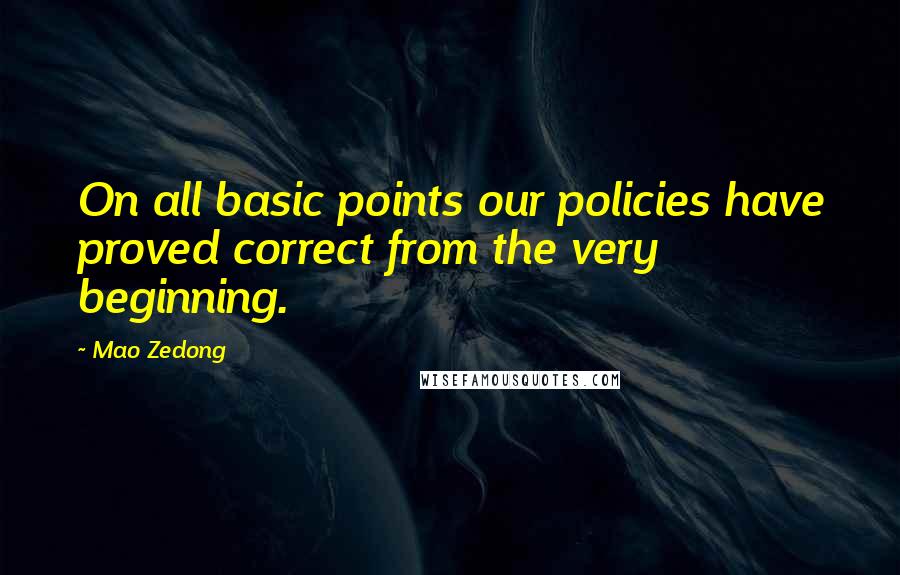 Mao Zedong Quotes: On all basic points our policies have proved correct from the very beginning.