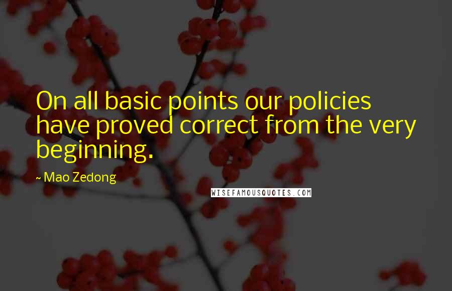 Mao Zedong Quotes: On all basic points our policies have proved correct from the very beginning.