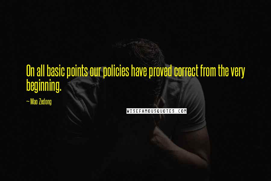 Mao Zedong Quotes: On all basic points our policies have proved correct from the very beginning.