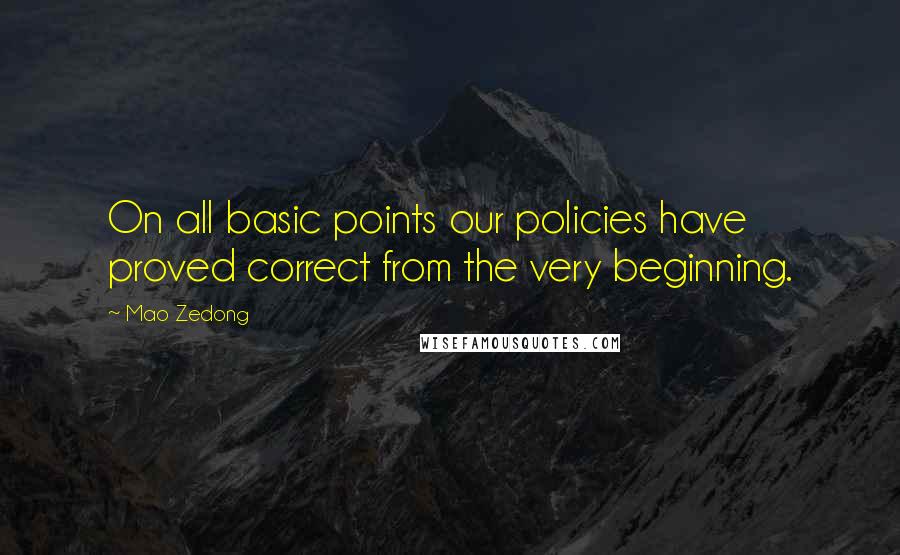 Mao Zedong Quotes: On all basic points our policies have proved correct from the very beginning.