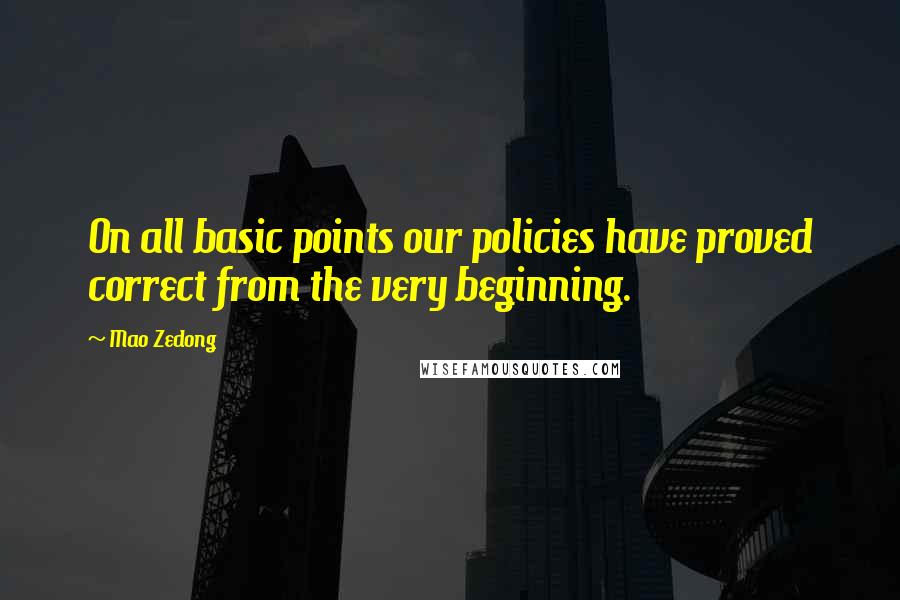 Mao Zedong Quotes: On all basic points our policies have proved correct from the very beginning.