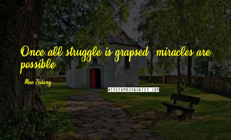 Mao Zedong Quotes: Once all struggle is grapsed, miracles are possible.