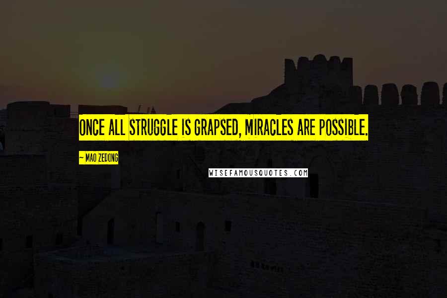 Mao Zedong Quotes: Once all struggle is grapsed, miracles are possible.