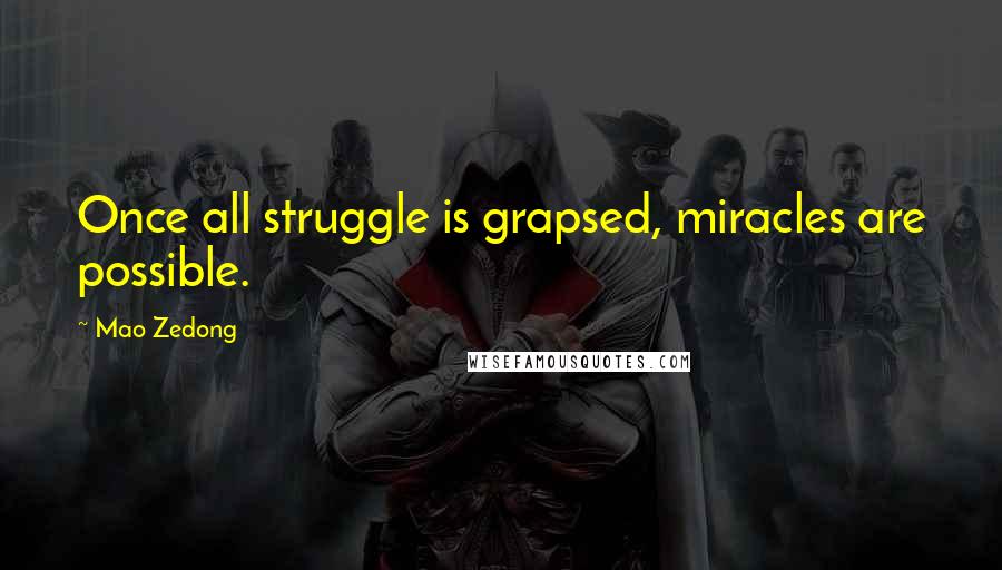 Mao Zedong Quotes: Once all struggle is grapsed, miracles are possible.