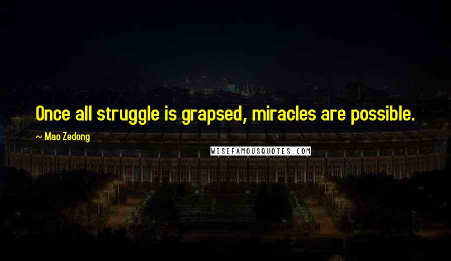 Mao Zedong Quotes: Once all struggle is grapsed, miracles are possible.