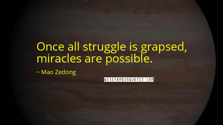 Mao Zedong Quotes: Once all struggle is grapsed, miracles are possible.