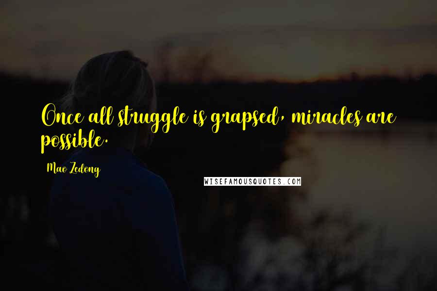 Mao Zedong Quotes: Once all struggle is grapsed, miracles are possible.