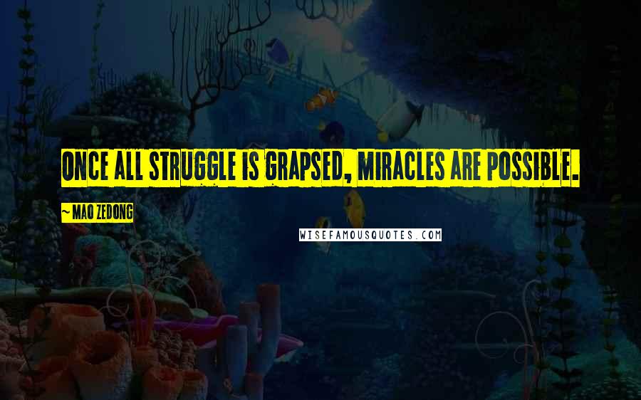 Mao Zedong Quotes: Once all struggle is grapsed, miracles are possible.