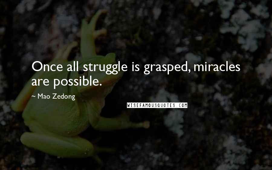 Mao Zedong Quotes: Once all struggle is grasped, miracles are possible.