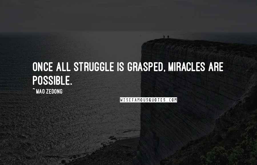 Mao Zedong Quotes: Once all struggle is grasped, miracles are possible.