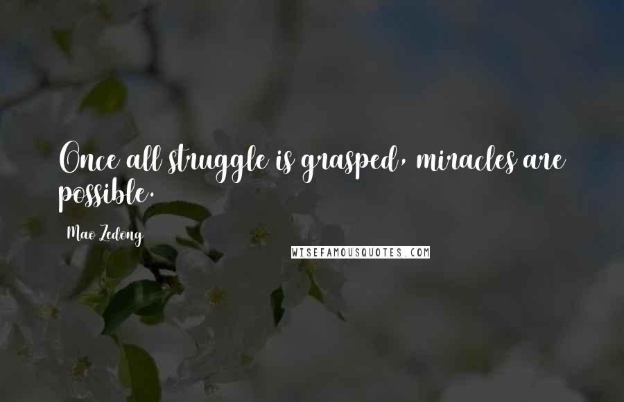 Mao Zedong Quotes: Once all struggle is grasped, miracles are possible.