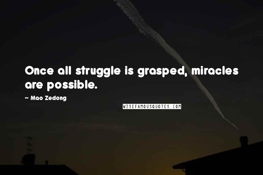 Mao Zedong Quotes: Once all struggle is grasped, miracles are possible.