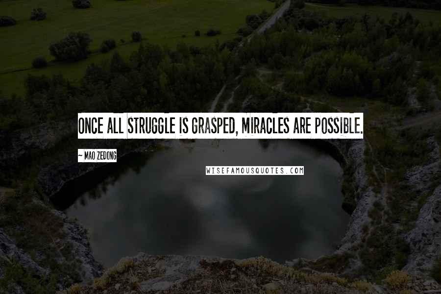 Mao Zedong Quotes: Once all struggle is grasped, miracles are possible.