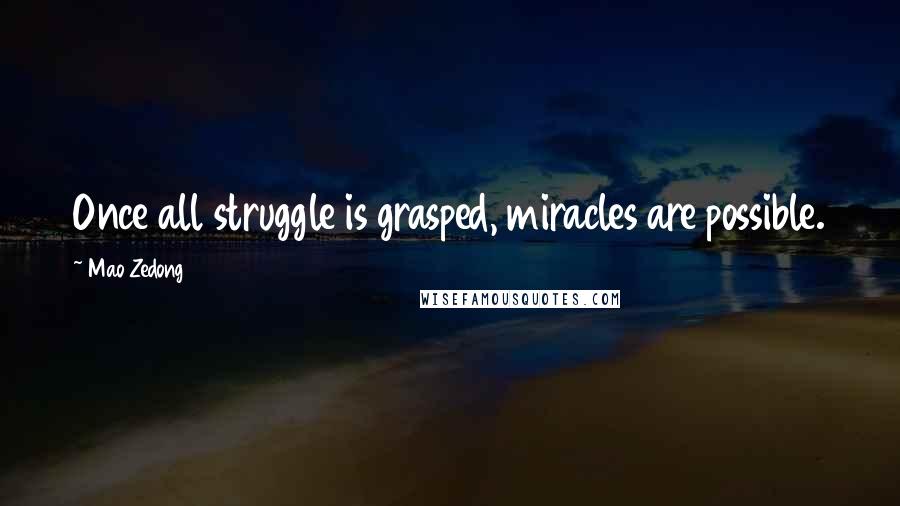 Mao Zedong Quotes: Once all struggle is grasped, miracles are possible.