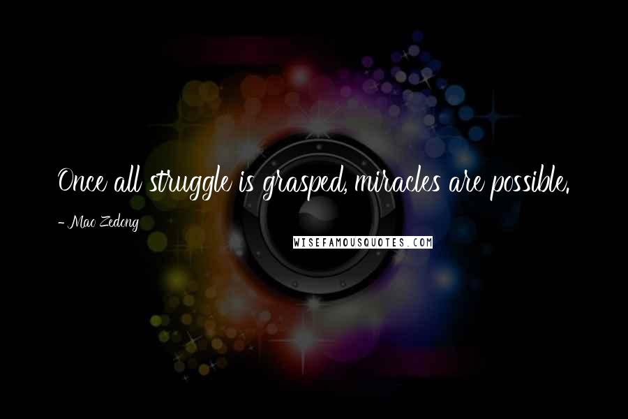 Mao Zedong Quotes: Once all struggle is grasped, miracles are possible.