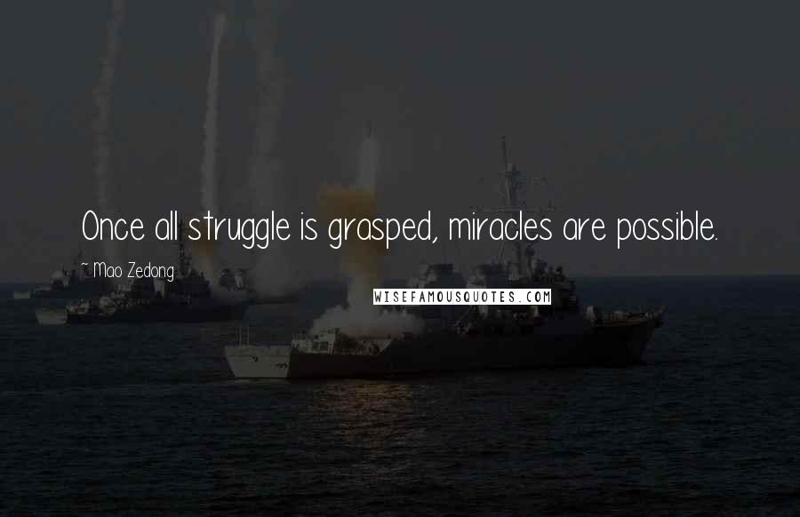 Mao Zedong Quotes: Once all struggle is grasped, miracles are possible.